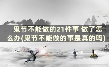 鬼节不能做的21件事 做了怎么办(鬼节不能做的事是真的吗)